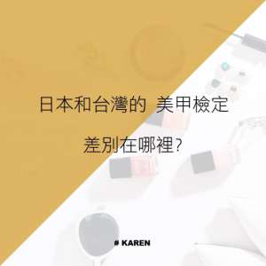 Karen's 美甲生態分析-日本美甲檢定與台灣美甲檢定的差別及內容。